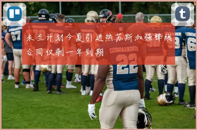 米兰计划今夏引进热苏斯加强锋线合同仅剩一年到期