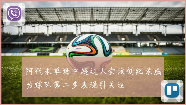 阿代米单场中超过人尝试创纪录成为球队第二多表现引关注