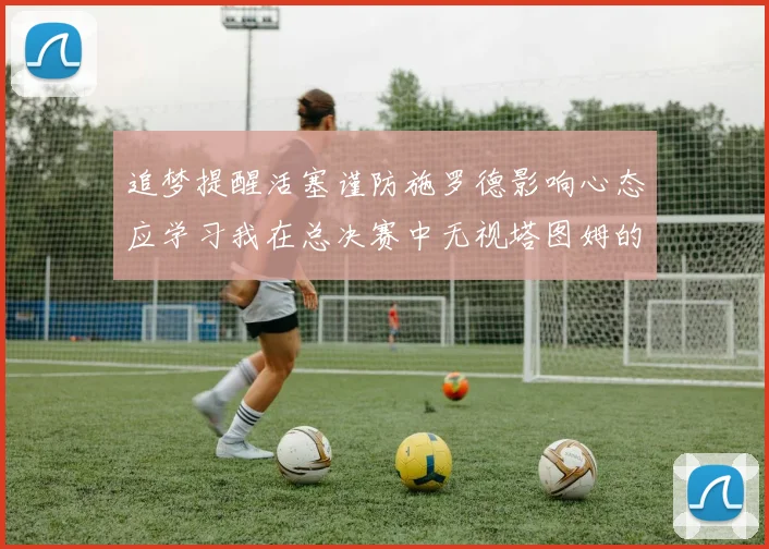 追梦提醒活塞谨防施罗德影响心态应学习我在总决赛中无视塔图姆的策略